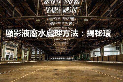 顯影液廢水處理方法：揭秘環(huán)保界的黑科技！